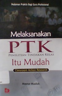 Melaksanakan PTK Itu Mudah (Classroom Action Research)Pedoman Praktis bagi Guru Profesional