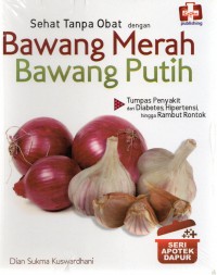 Sehat Tanpa Obat dengan Bawang Merah - Bawang Putih: Seri Apotik Dapur