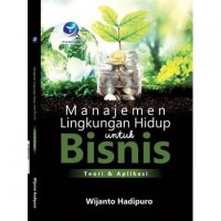 Manajemen Lingkungan Hidup Untuk Bisnis: Teori dan Aplikasi