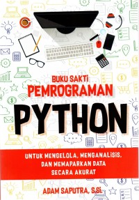 Buku Sakti Pemrograman Phyton: untuk Mengelola Data, Menganalisis dan Memaparkan Data Secara Akurat
